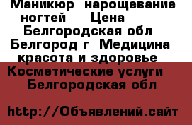 Маникюр, нарощевание ногтей.. › Цена ­ 500 - Белгородская обл., Белгород г. Медицина, красота и здоровье » Косметические услуги   . Белгородская обл.